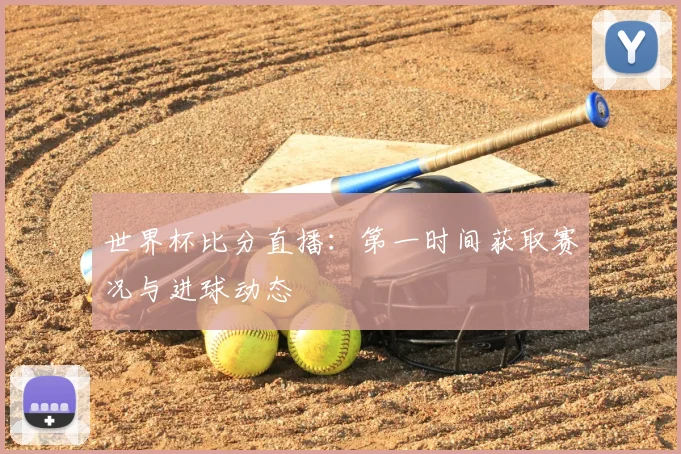 世界杯比分直播：第一时间获取赛况与进球动态