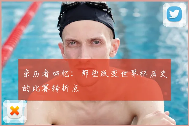 亲历者回忆:那些改变世界杯历史的比赛转折点