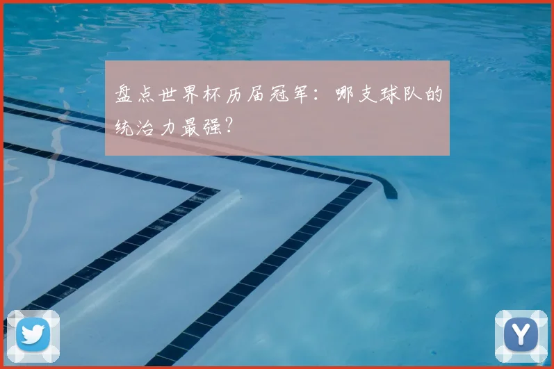盘点世界杯历届冠军：哪支球队的统治力最强？