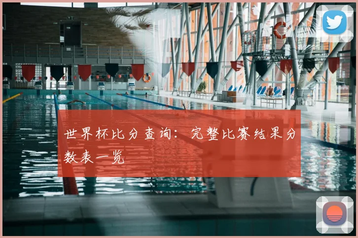 世界杯比分查询：完整比赛结果分数表一览