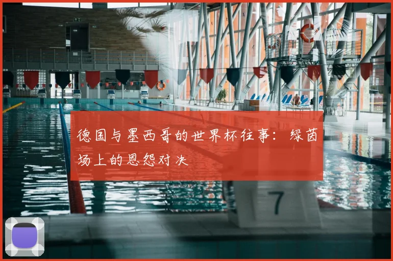 德国与墨西哥的世界杯往事：绿茵场上的恩怨对决