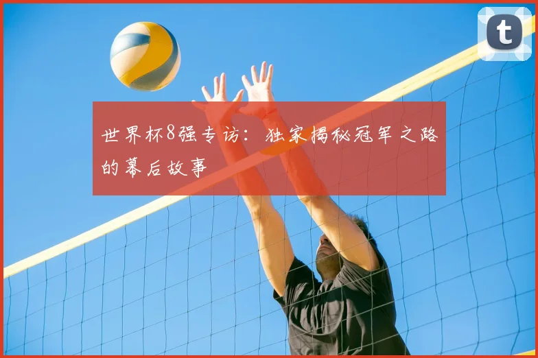 世界杯8强专访:独家揭秘冠军之路的幕后故事