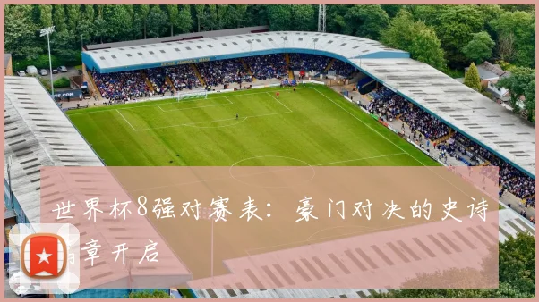 世界杯8强对赛表:豪门对决的史诗篇章开启