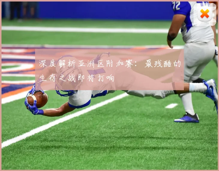 深度解析亚洲区附加赛:最残酷的生存之战即将打响
