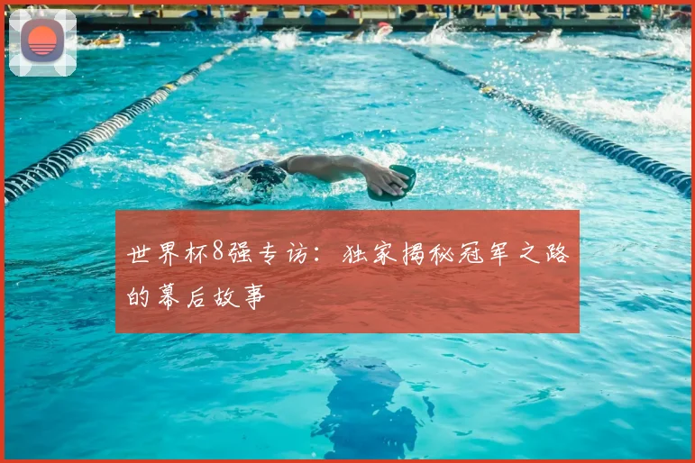 世界杯8强专访:独家揭秘冠军之路的幕后故事