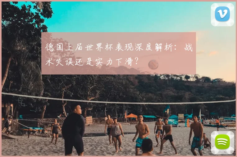 德国上届世界杯表现深度解析：战术失误还是实力下滑？