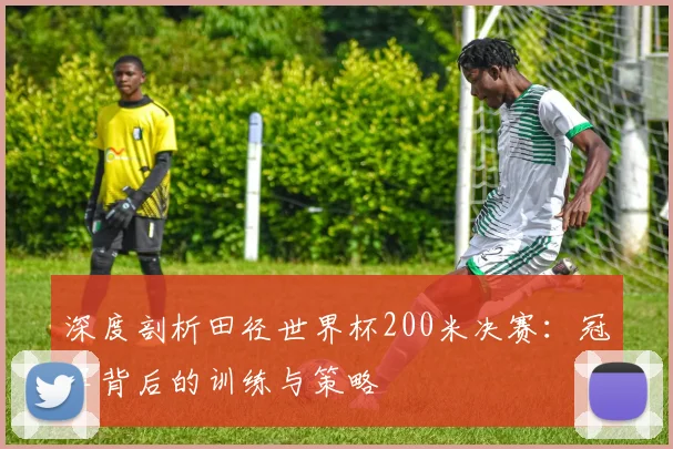 深度剖析田径世界杯200米决赛：冠军背后的训练与策略